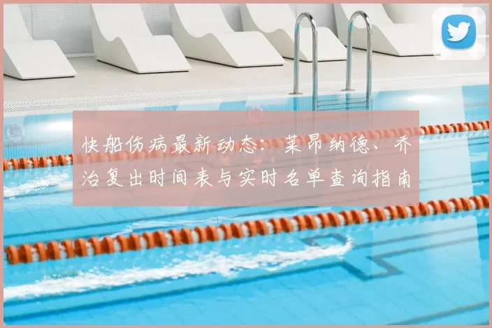 快船伤病最新动态：莱昂纳德、乔治复出时间表与实时名单查询指南