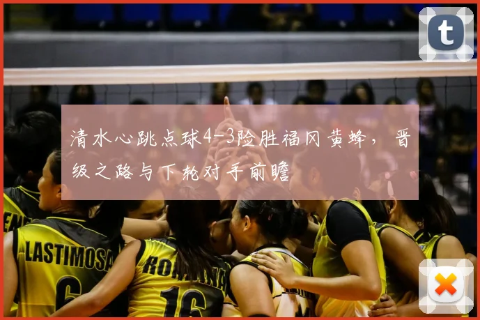 清水心跳点球4-3险胜福冈黄蜂，晋级之路与下轮对手前瞻