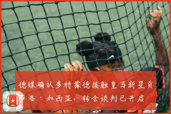 德媒确认多特蒙德接触皇马新星贡萨洛·加西亚,转会谈判已开启