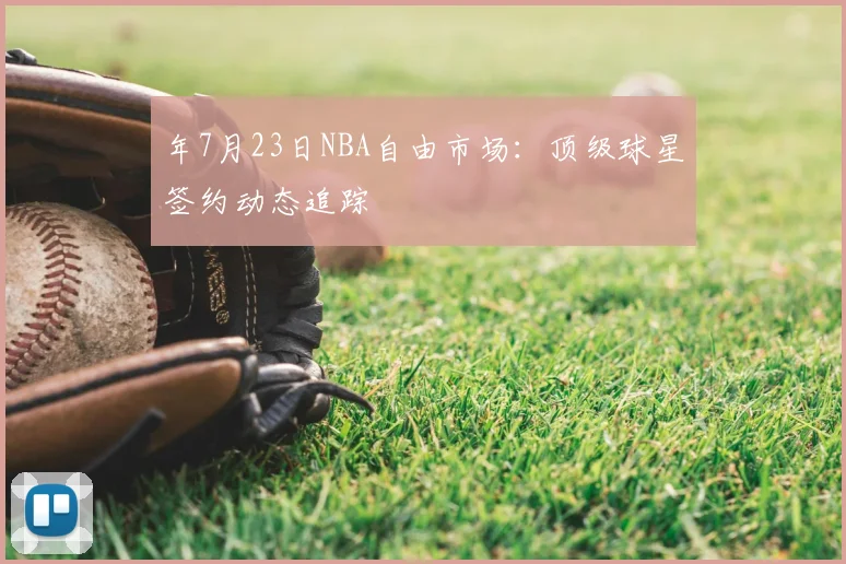 年7月23日NBA自由市场：顶级球星签约动态追踪