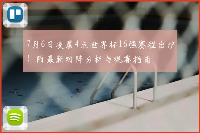 7月6日凌晨4点世界杯16强赛程出炉!附最新对阵分析与观赛指南