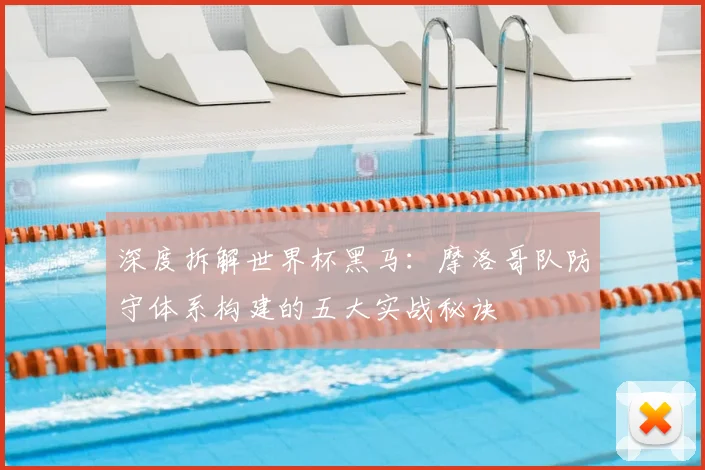 深度拆解世界杯黑马：摩洛哥队防守体系构建的五大实战秘诀